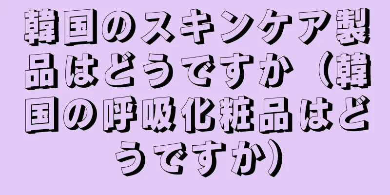 韓国のスキンケア製品はどうですか（韓国の呼吸化粧品はどうですか）
