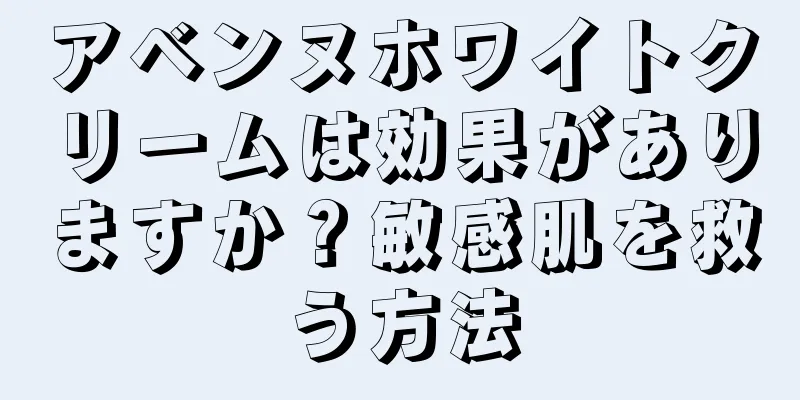 アベンヌホワイトクリームは効果がありますか？敏感肌を救う方法