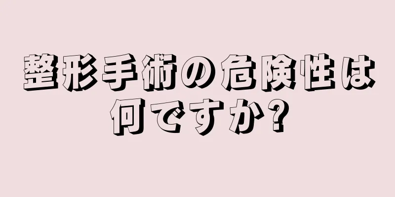 整形手術の危険性は何ですか?