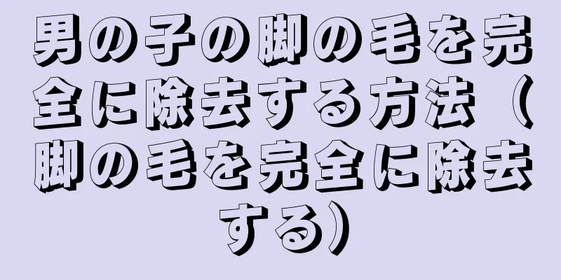 男の子の脚の毛を完全に除去する方法（脚の毛を完全に除去する）