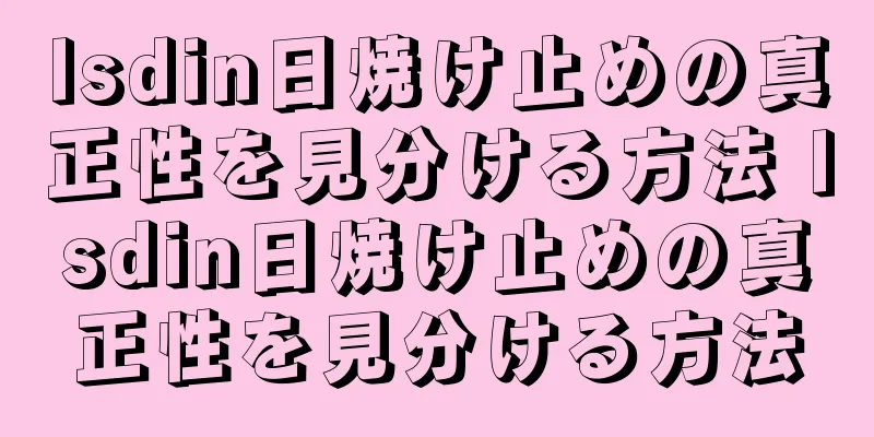 Isdin日焼け止めの真正性を見分ける方法 Isdin日焼け止めの真正性を見分ける方法