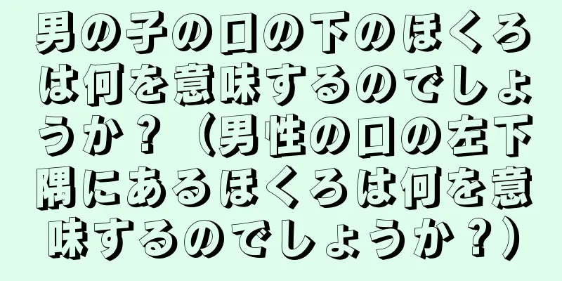 男の子の口の下のほくろは何を意味するのでしょうか？（男性の口の左下隅にあるほくろは何を意味するのでしょうか？）