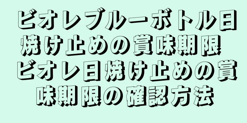 ビオレブルーボトル日焼け止めの賞味期限 ビオレ日焼け止めの賞味期限の確認方法