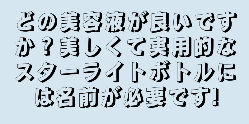 どの美容液が良いですか？美しくて実用的なスターライトボトルには名前が必要です!