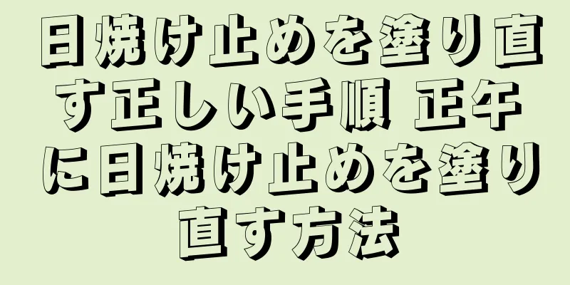 日焼け止めを塗り直す正しい手順 正午に日焼け止めを塗り直す方法