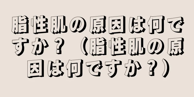 脂性肌の原因は何ですか？（脂性肌の原因は何ですか？）