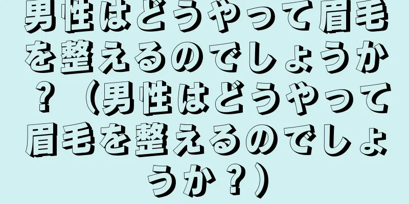 男性はどうやって眉毛を整えるのでしょうか？（男性はどうやって眉毛を整えるのでしょうか？）