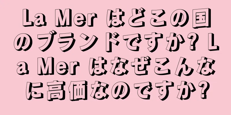 La Mer はどこの国のブランドですか? La Mer はなぜこんなに高価なのですか?