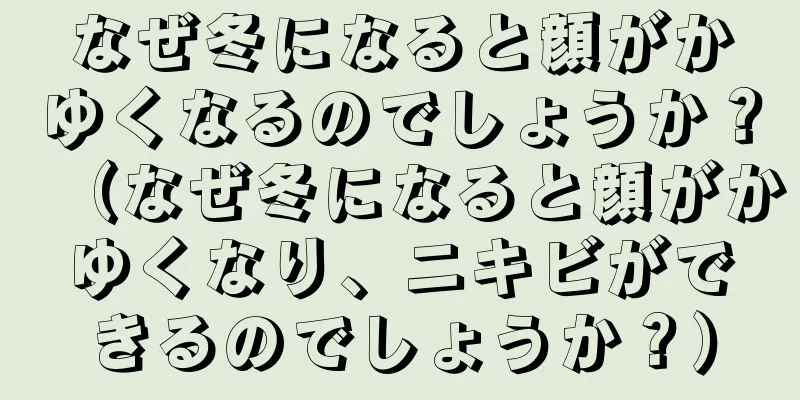 なぜ冬になると顔がかゆくなるのでしょうか？（なぜ冬になると顔がかゆくなり、ニキビができるのでしょうか？）