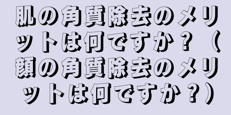 肌の角質除去のメリットは何ですか？（顔の角質除去のメリットは何ですか？）