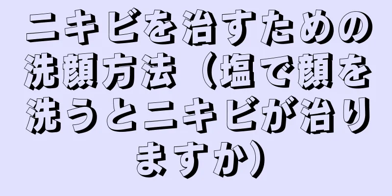 ニキビを治すための洗顔方法（塩で顔を洗うとニキビが治りますか）