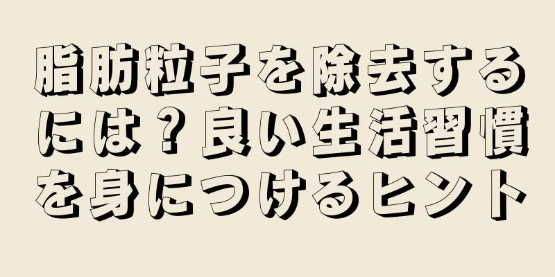 脂肪粒子を除去するには？良い生活習慣を身につけるヒント