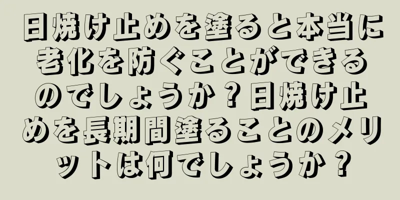 日焼け止めを塗ると本当に老化を防ぐことができるのでしょうか？日焼け止めを長期間塗ることのメリットは何でしょうか？