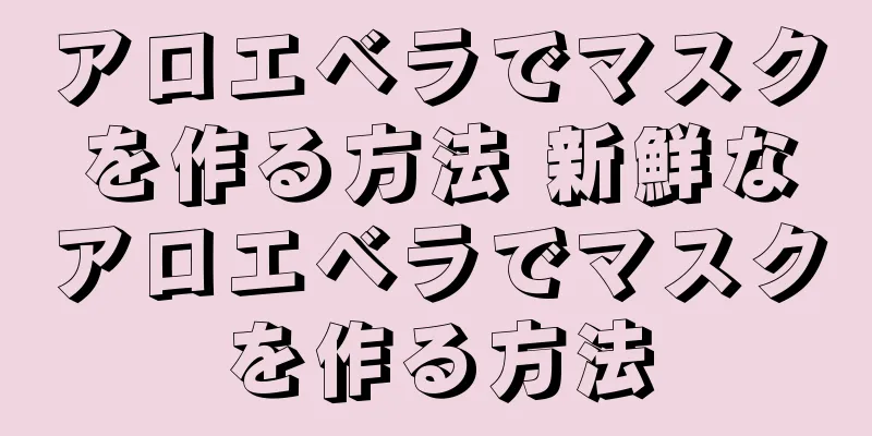 アロエベラでマスクを作る方法 新鮮なアロエベラでマスクを作る方法