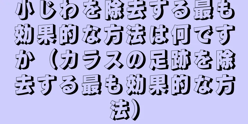 小じわを除去する最も効果的な方法は何ですか（カラスの足跡を除去する最も効果的な方法）