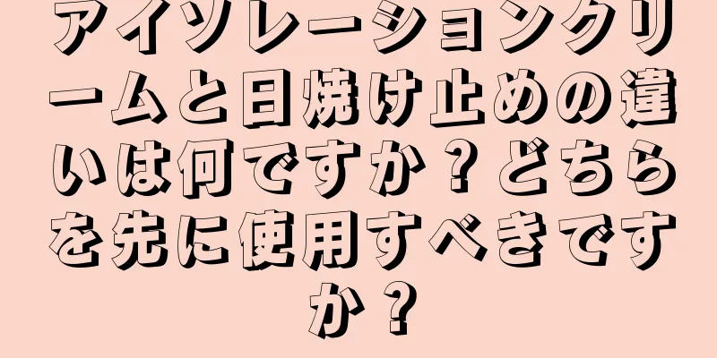 アイソレーションクリームと日焼け止めの違いは何ですか？どちらを先に使用すべきですか？