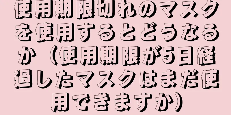使用期限切れのマスクを使用するとどうなるか（使用期限が5日経過したマスクはまだ使用できますか）
