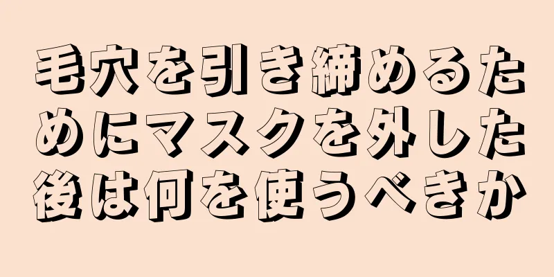 毛穴を引き締めるためにマスクを外した後は何を使うべきか