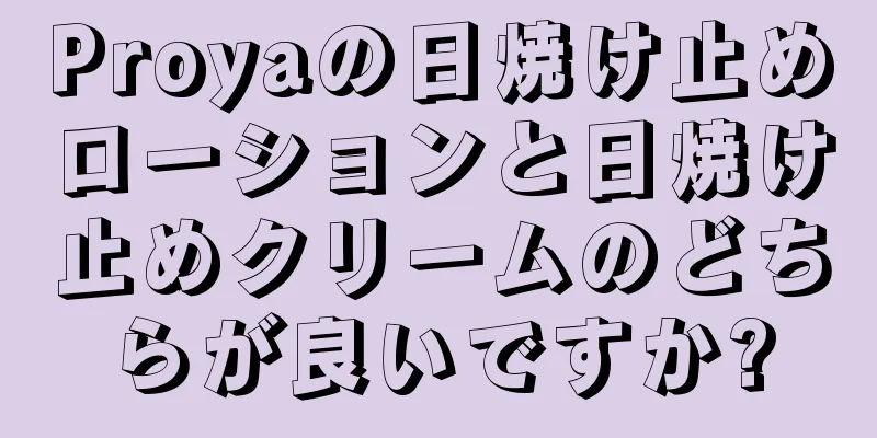 Proyaの日焼け止めローションと日焼け止めクリームのどちらが良いですか?