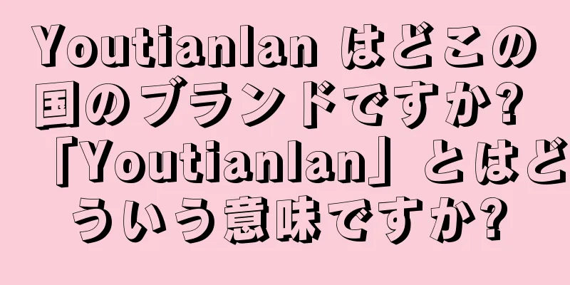 Youtianlan はどこの国のブランドですか? 「Youtianlan」とはどういう意味ですか?