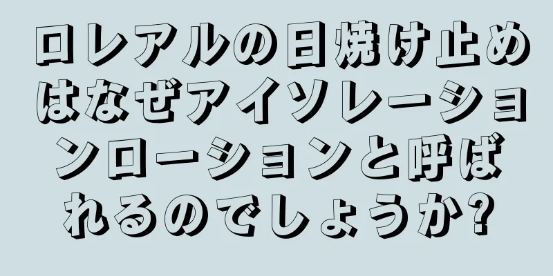 ロレアルの日焼け止めはなぜアイソレーションローションと呼ばれるのでしょうか?