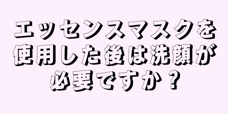 エッセンスマスクを使用した後は洗顔が必要ですか？