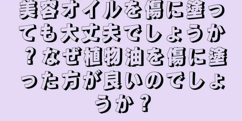 美容オイルを傷に塗っても大丈夫でしょうか？なぜ植物油を傷に塗った方が良いのでしょうか？