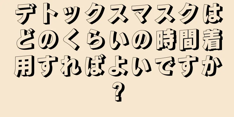 デトックスマスクはどのくらいの時間着用すればよいですか?