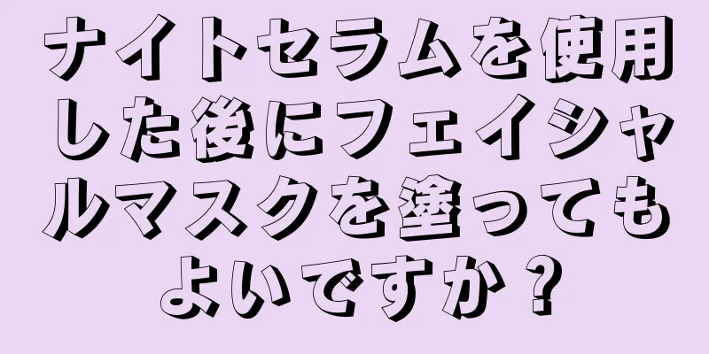 ナイトセラムを使用した後にフェイシャルマスクを塗ってもよいですか？