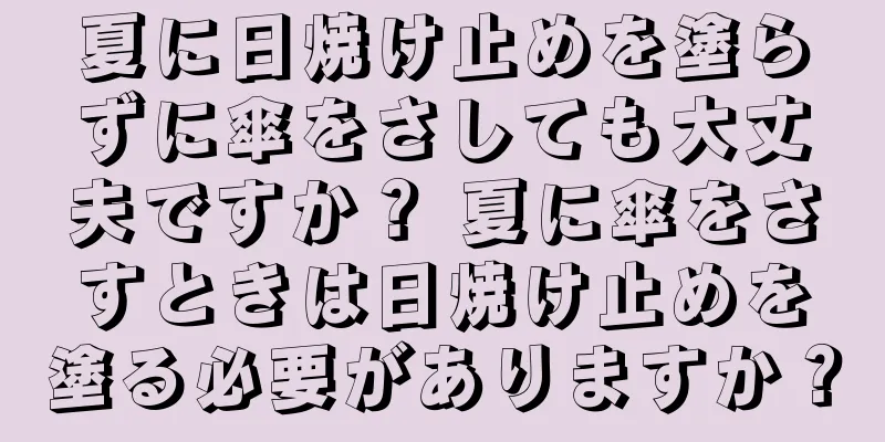 夏に日焼け止めを塗らずに傘をさしても大丈夫ですか？ 夏に傘をさすときは日焼け止めを塗る必要がありますか？