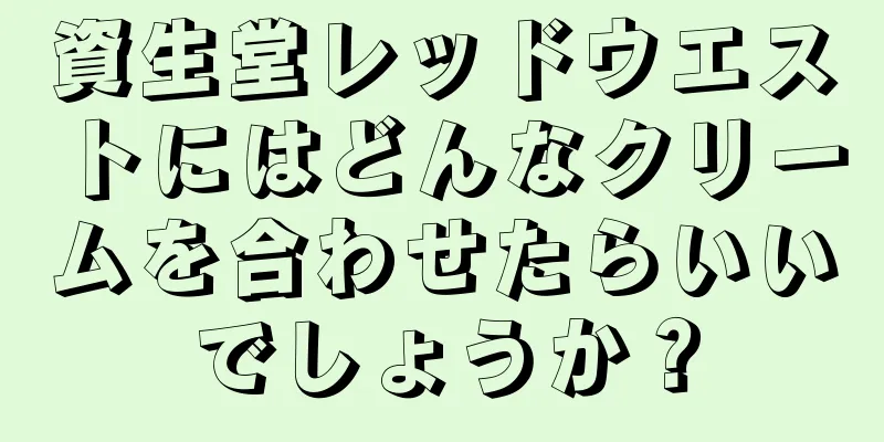 資生堂レッドウエストにはどんなクリームを合わせたらいいでしょうか？