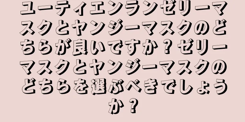 ユーティエンランゼリーマスクとヤンジーマスクのどちらが良いですか？ゼリーマスクとヤンジーマスクのどちらを選ぶべきでしょうか？