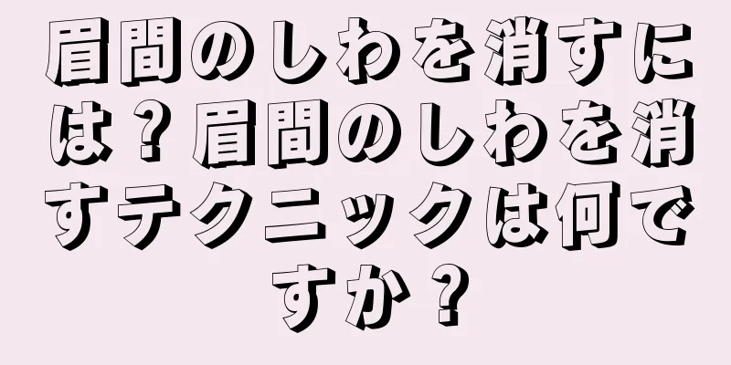 眉間のしわを消すには？眉間のしわを消すテクニックは何ですか？