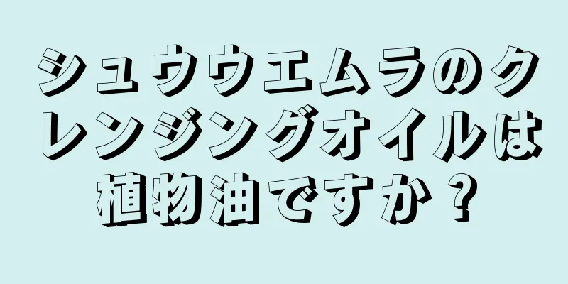 シュウウエムラのクレンジングオイルは植物油ですか？