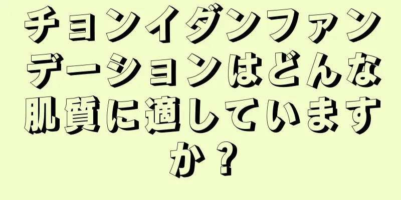 チョンイダンファンデーションはどんな肌質に適していますか？