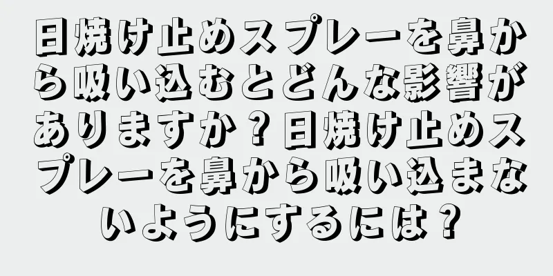 日焼け止めスプレーを鼻から吸い込むとどんな影響がありますか？日焼け止めスプレーを鼻から吸い込まないようにするには？