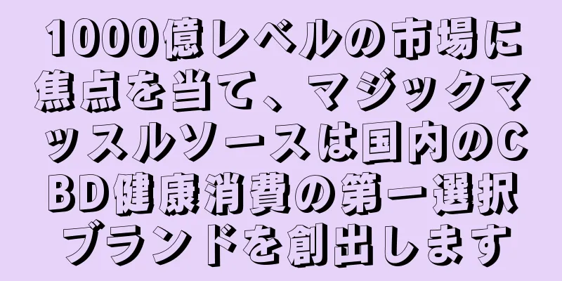 1000億レベルの市場に焦点を当て、マジックマッスルソースは国内のCBD健康消費の第一選択ブランドを創出します