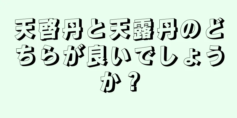 天啓丹と天露丹のどちらが良いでしょうか？