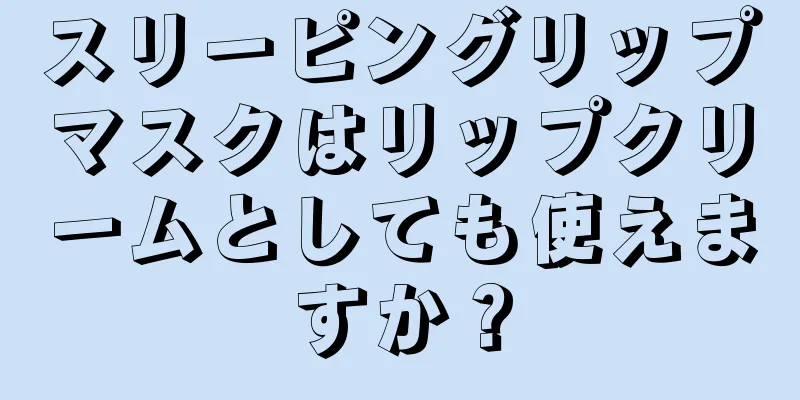 スリーピングリップマスクはリップクリームとしても使えますか？