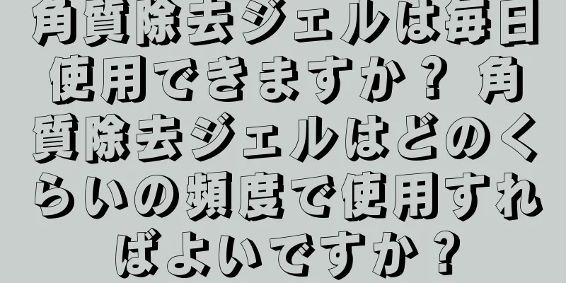 角質除去ジェルは毎日使用できますか？ 角質除去ジェルはどのくらいの頻度で使用すればよいですか？