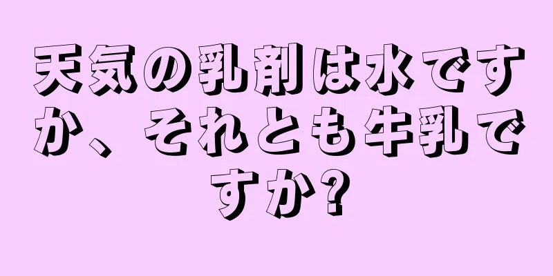 天気の乳剤は水ですか、それとも牛乳ですか?