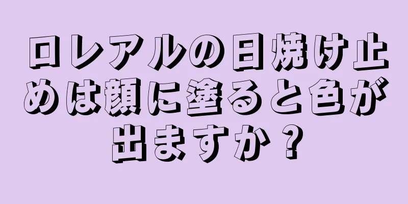 ロレアルの日焼け止めは顔に塗ると色が出ますか？