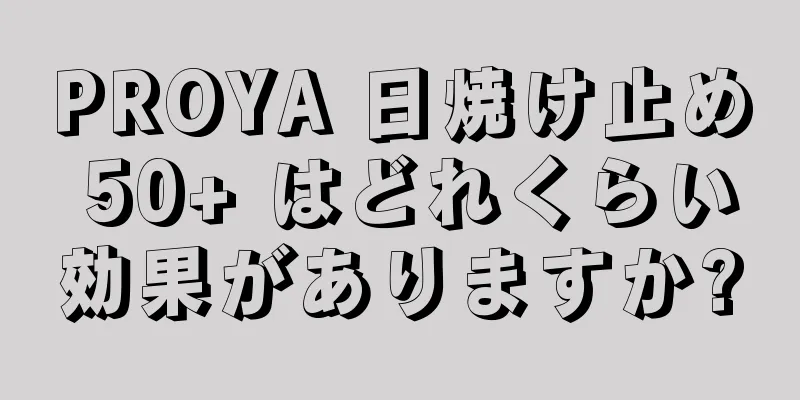 PROYA 日焼け止め 50+ はどれくらい効果がありますか?