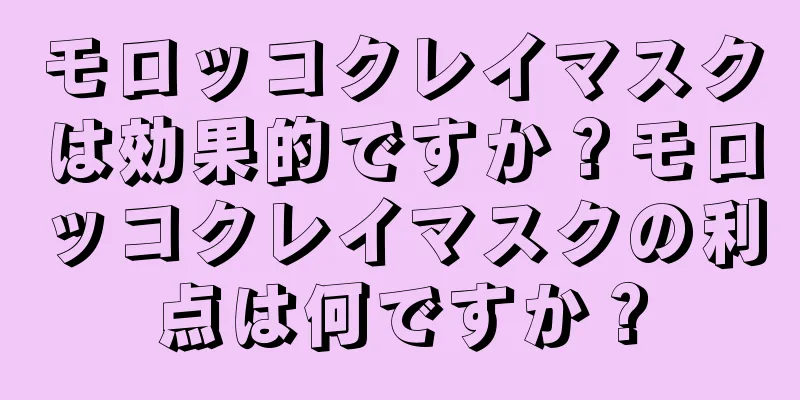 モロッコクレイマスクは効果的ですか？モロッコクレイマスクの利点は何ですか？