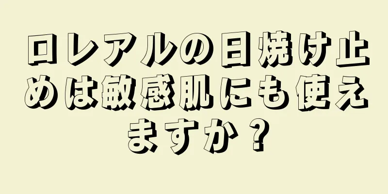 ロレアルの日焼け止めは敏感肌にも使えますか？