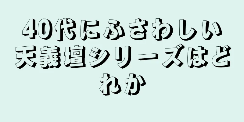 40代にふさわしい天義壇シリーズはどれか