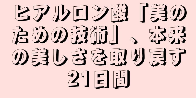 ヒアルロン酸「美のための技術」、本来の美しさを取り戻す21日間