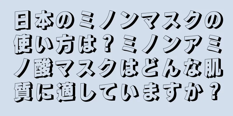 日本のミノンマスクの使い方は？ミノンアミノ酸マスクはどんな肌質に適していますか？