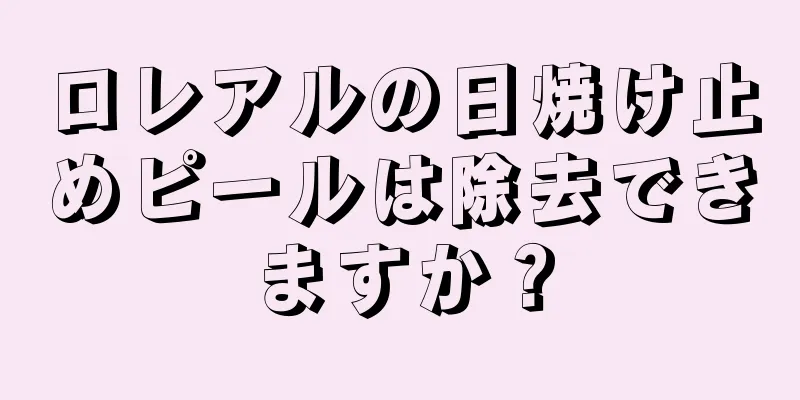 ロレアルの日焼け止めピールは除去できますか？