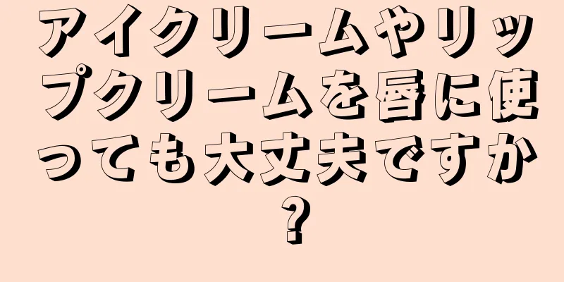 アイクリームやリップクリームを唇に使っても大丈夫ですか？